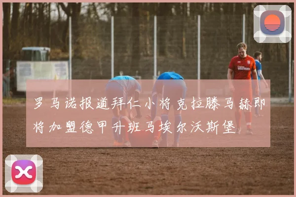 罗马诺报道拜仁小将克拉滕马赫即将加盟德甲升班马埃尔沃斯堡