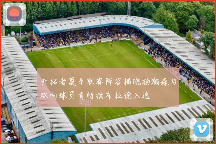 开拓者夏季联赛阵容揭晓杨瀚森与双向球员肯特扬布拉德入选