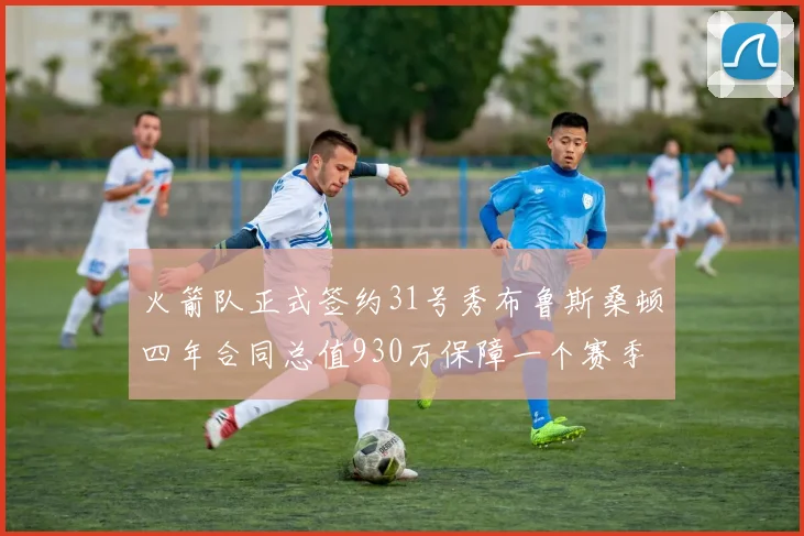 火箭队正式签约31号秀布鲁斯桑顿四年合同总值930万保障一个赛季
