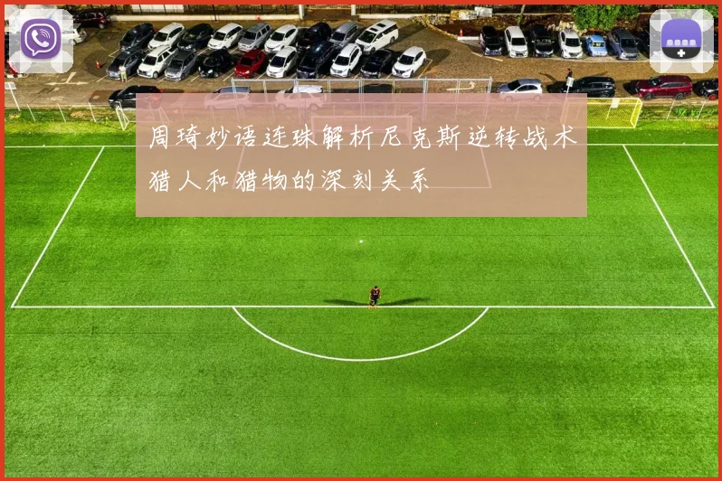 周琦妙语连珠解析尼克斯逆转战术猎人和猎物的深刻关系