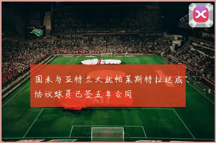 国米与亚特兰大就帕莱斯特拉达成协议球员已签五年合同
