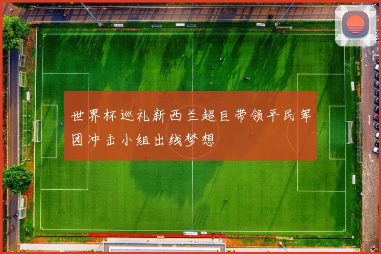 世界杯巡礼新西兰超巨带领平民军团冲击小组出线梦想